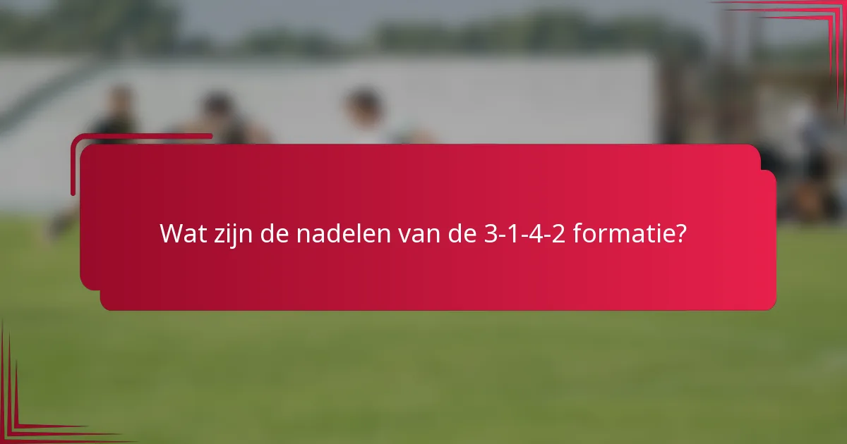 Wat zijn de nadelen van de 3-1-4-2 formatie?