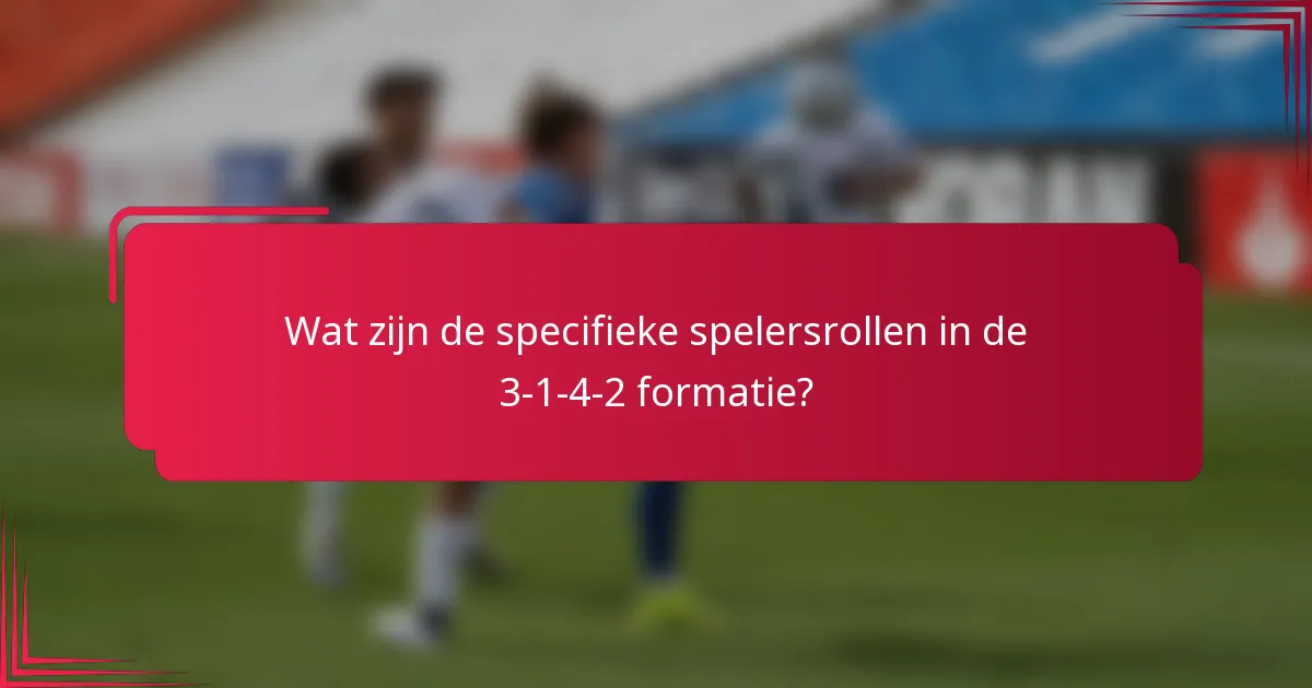 Wat zijn de specifieke spelersrollen in de 3-1-4-2 formatie?