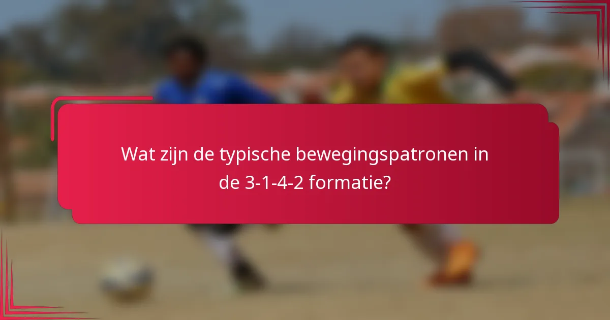 Wat zijn de typische bewegingspatronen in de 3-1-4-2 formatie?