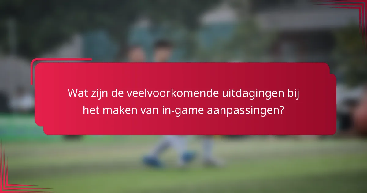 Wat zijn de veelvoorkomende uitdagingen bij het maken van in-game aanpassingen?