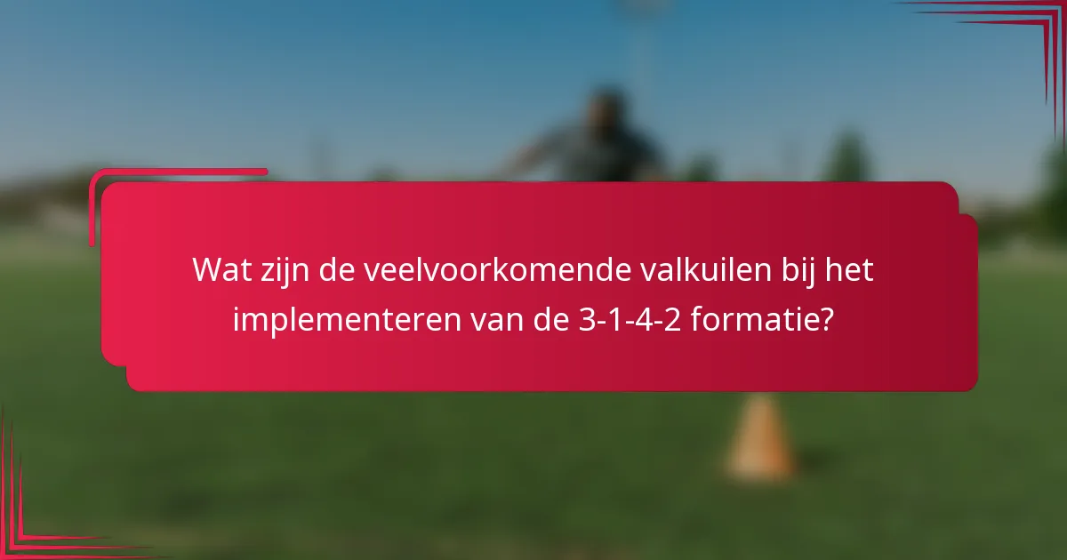 Wat zijn de veelvoorkomende valkuilen bij het implementeren van de 3-1-4-2 formatie?