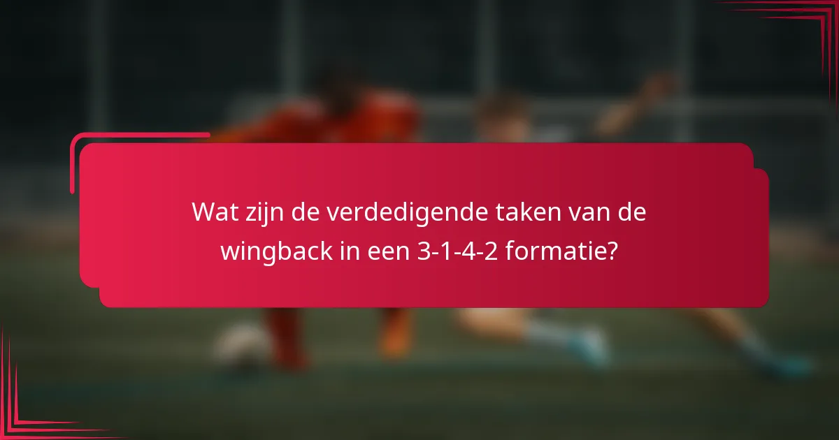 Wat zijn de verdedigende taken van de wingback in een 3-1-4-2 formatie?