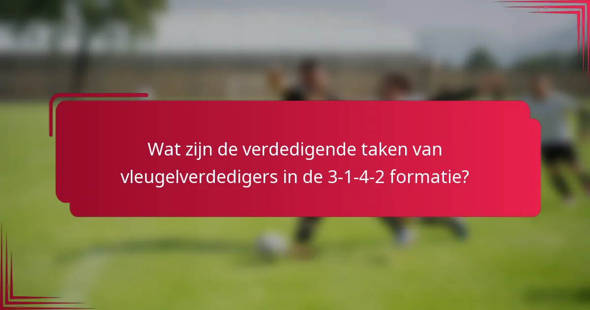 Wat zijn de verdedigende taken van vleugelverdedigers in de 3-1-4-2 formatie?