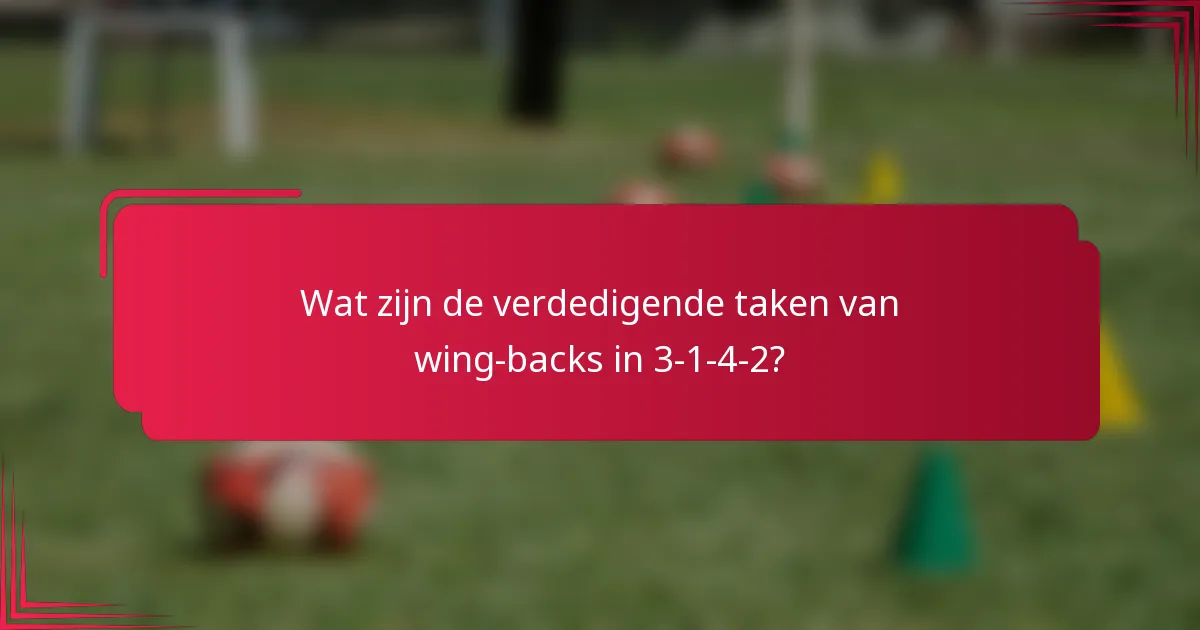 Wat zijn de verdedigende taken van wing-backs in 3-1-4-2?