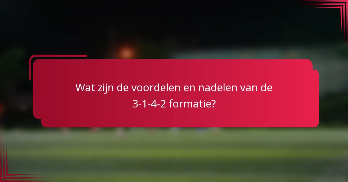 Wat zijn de voordelen en nadelen van de 3-1-4-2 formatie?