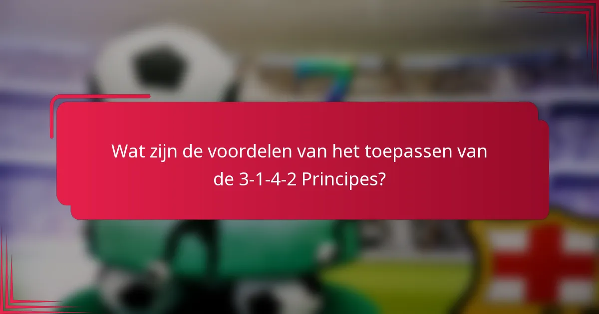 Wat zijn de voordelen van het toepassen van de 3-1-4-2 Principes?