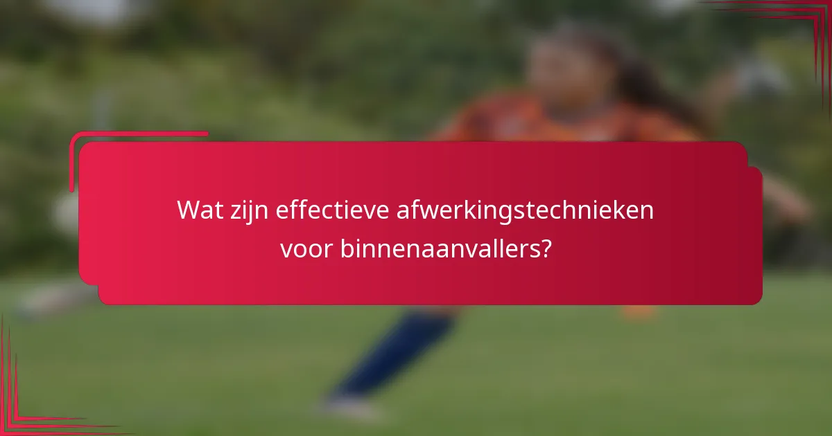 Wat zijn effectieve afwerkingstechnieken voor binnenaanvallers?