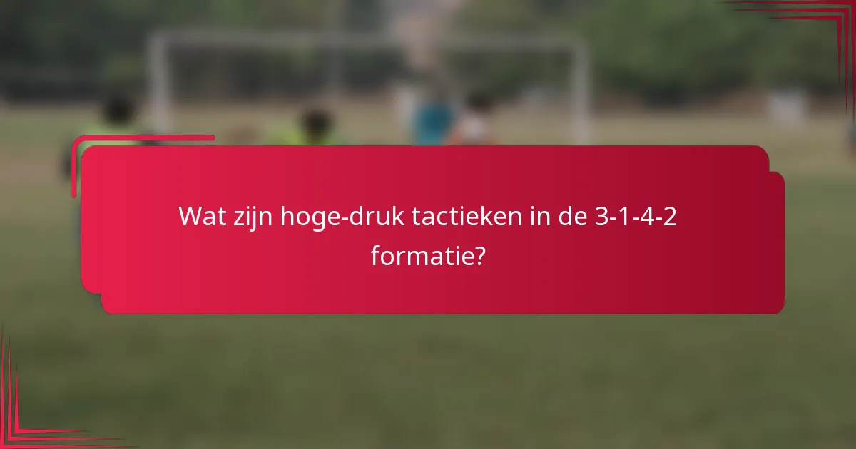 Wat zijn hoge-druk tactieken in de 3-1-4-2 formatie?