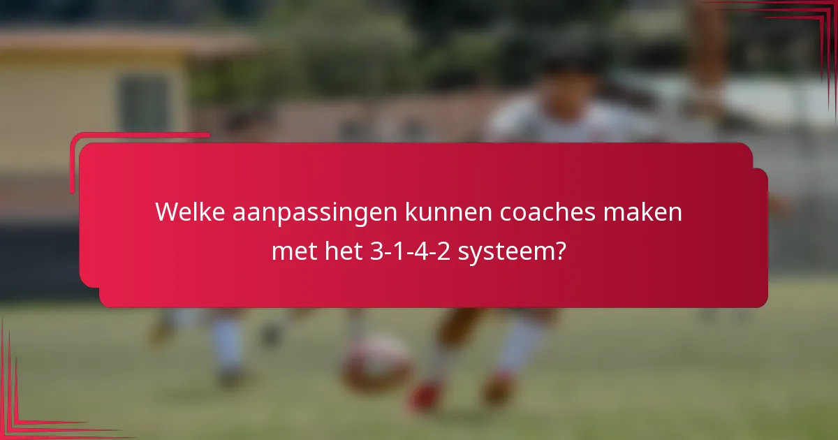 Welke aanpassingen kunnen coaches maken met het 3-1-4-2 systeem?