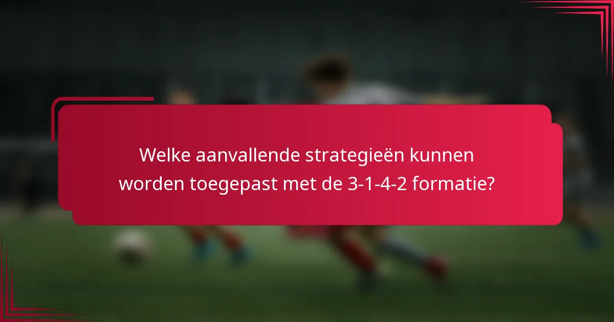 Welke aanvallende strategieën kunnen worden toegepast met de 3-1-4-2 formatie?