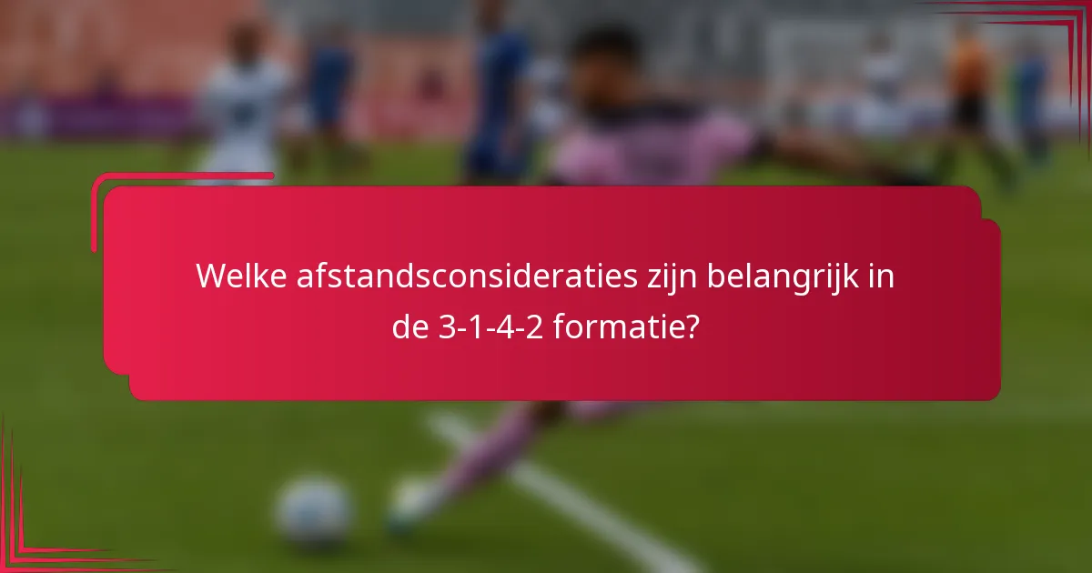 Welke afstandsconsideraties zijn belangrijk in de 3-1-4-2 formatie?