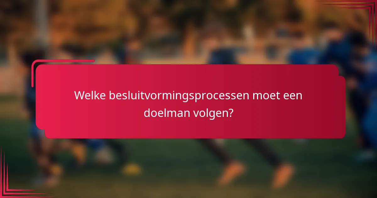 Welke besluitvormingsprocessen moet een doelman volgen?