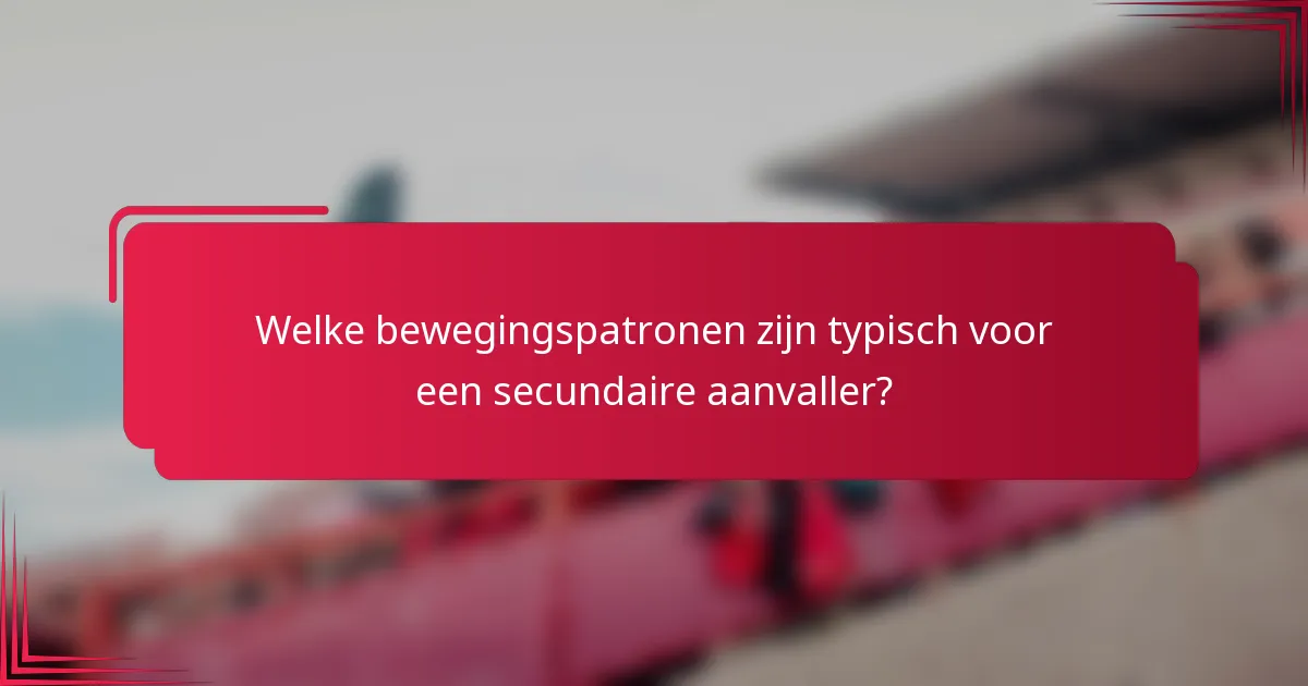 Welke bewegingspatronen zijn typisch voor een secundaire aanvaller?
