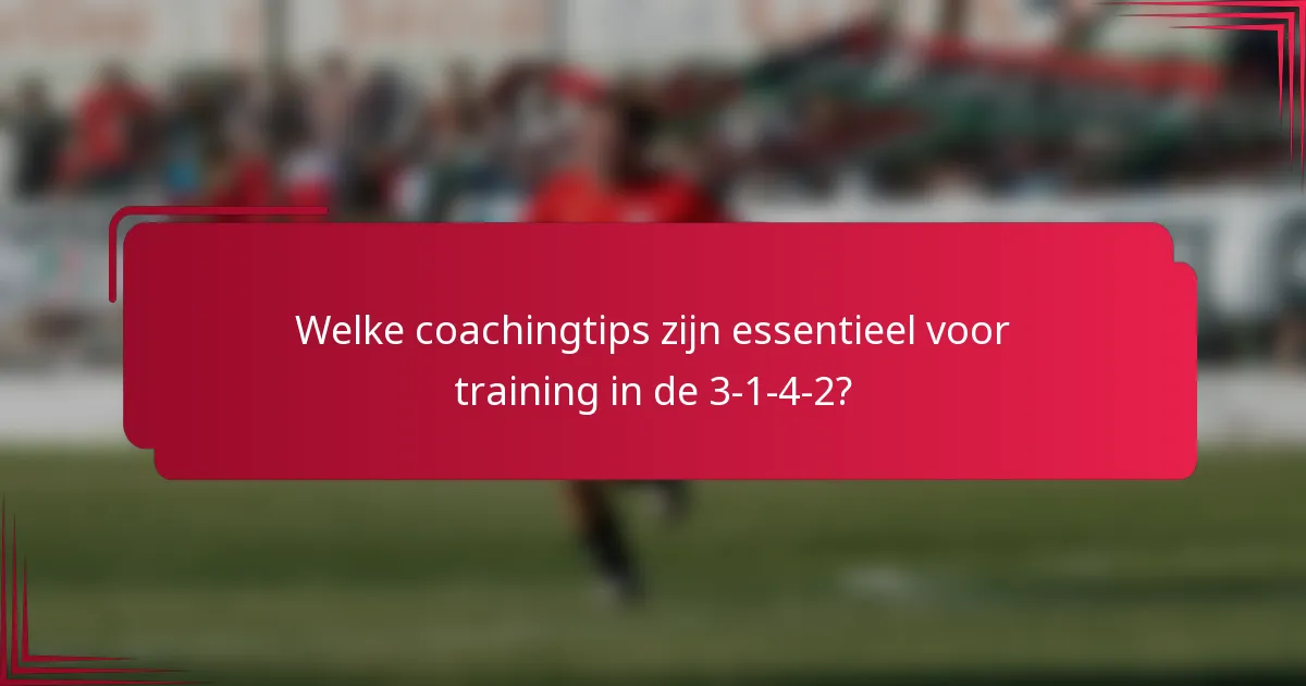 Welke coachingtips zijn essentieel voor training in de 3-1-4-2?