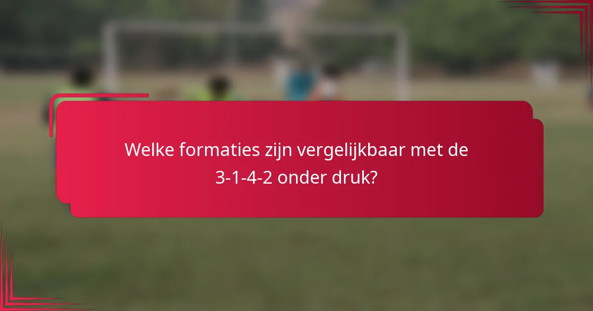 Welke formaties zijn vergelijkbaar met de 3-1-4-2 onder druk?