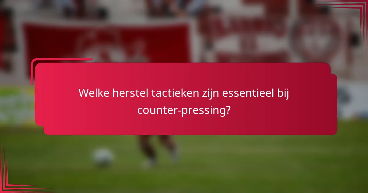 Welke herstel tactieken zijn essentieel bij counter-pressing?