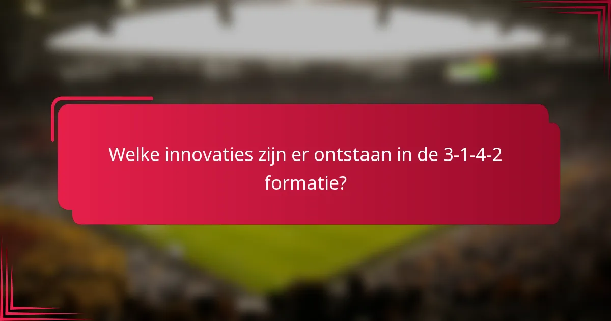 Welke innovaties zijn er ontstaan in de 3-1-4-2 formatie?