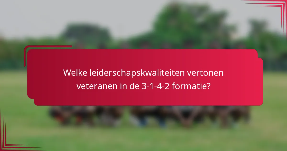 Welke leiderschapskwaliteiten vertonen veteranen in de 3-1-4-2 formatie?