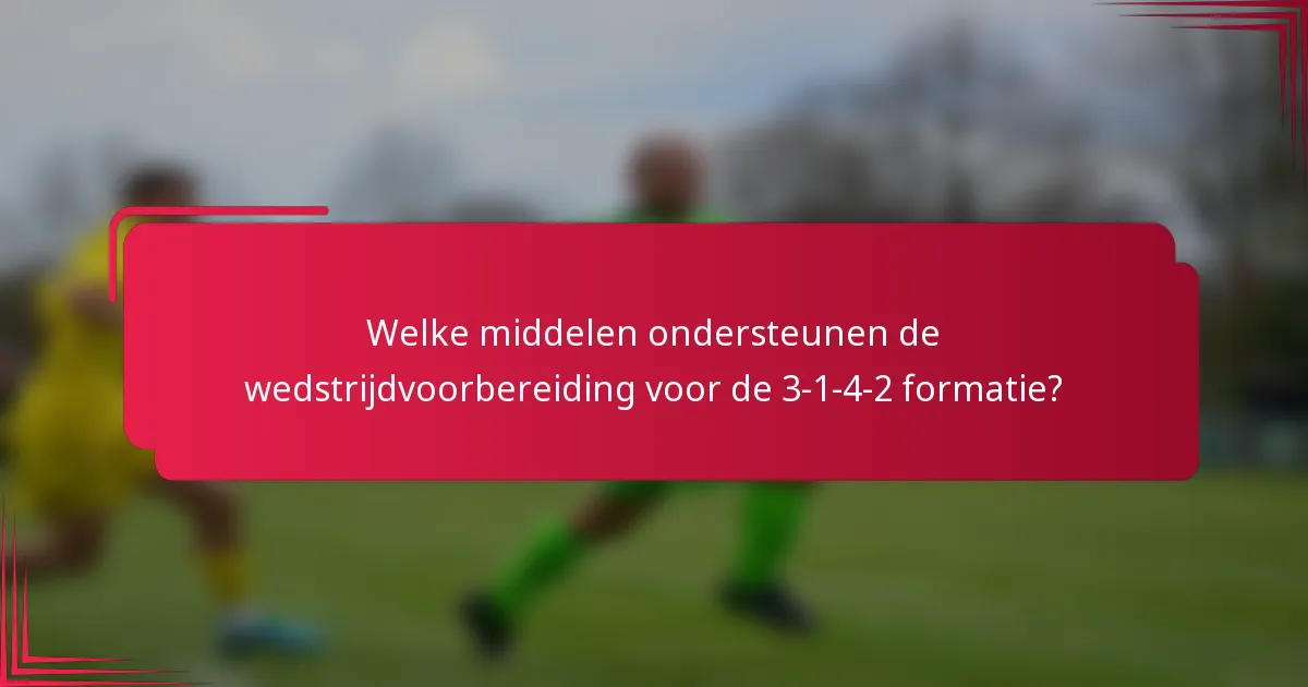 Welke middelen ondersteunen de wedstrijdvoorbereiding voor de 3-1-4-2 formatie?