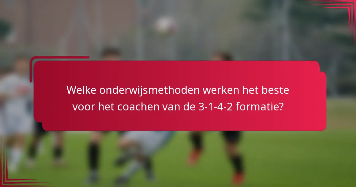 Welke onderwijsmethoden werken het beste voor het coachen van de 3-1-4-2 formatie?