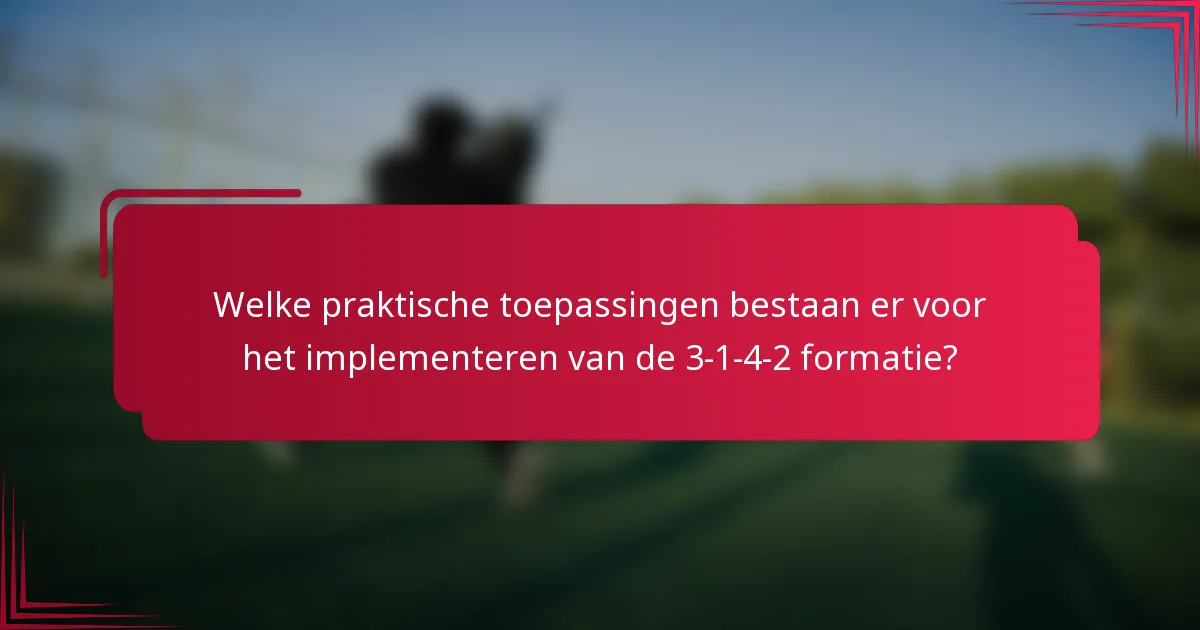 Welke praktische toepassingen bestaan er voor het implementeren van de 3-1-4-2 formatie?