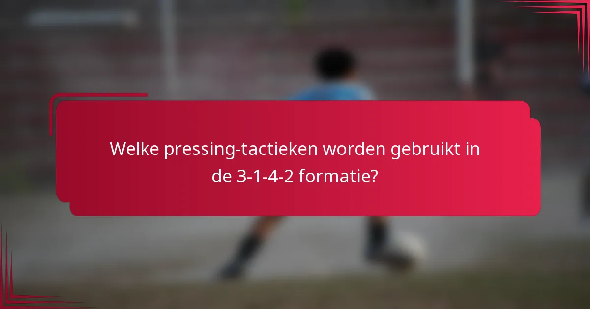 Welke pressing-tactieken worden gebruikt in de 3-1-4-2 formatie?