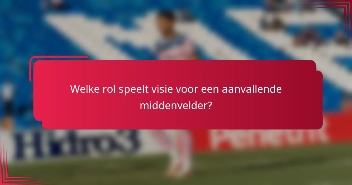 Welke rol speelt visie voor een aanvallende middenvelder?