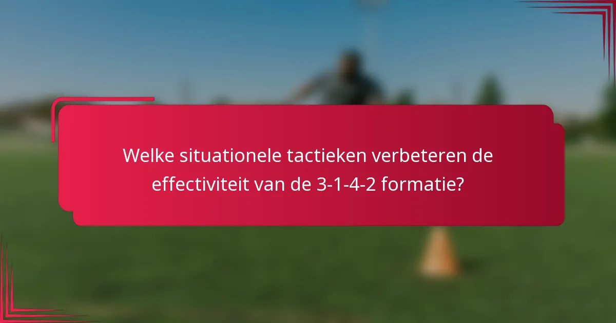 Welke situationele tactieken verbeteren de effectiviteit van de 3-1-4-2 formatie?