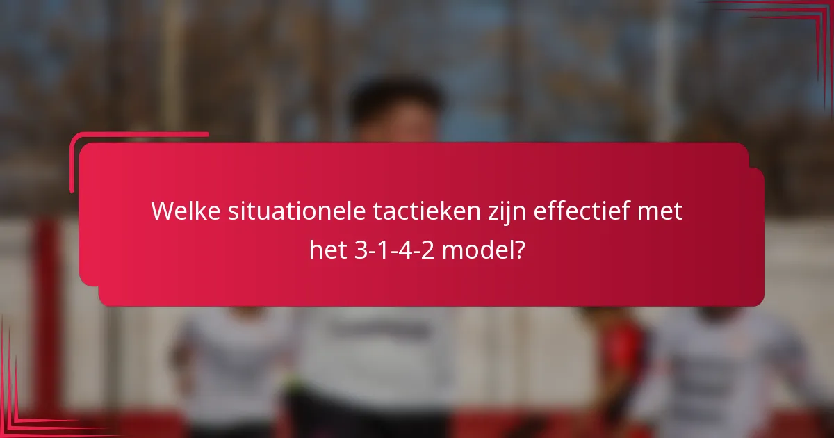 Welke situationele tactieken zijn effectief met het 3-1-4-2 model?