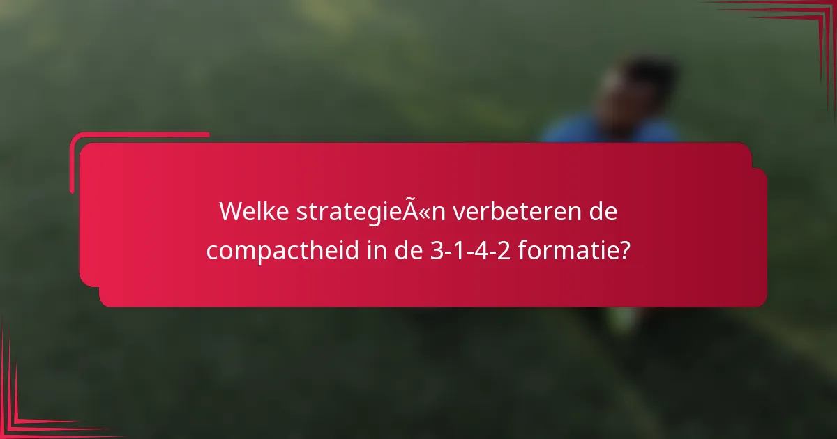Welke strategieën verbeteren de compactheid in de 3-1-4-2 formatie?