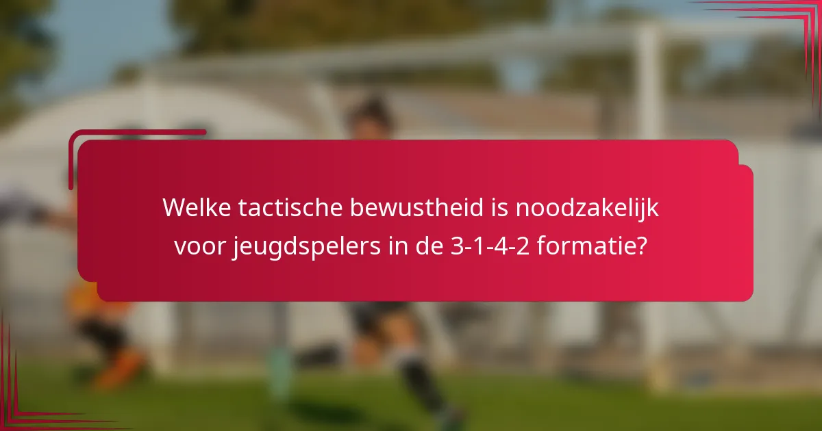 Welke tactische bewustheid is noodzakelijk voor jeugdspelers in de 3-1-4-2 formatie?