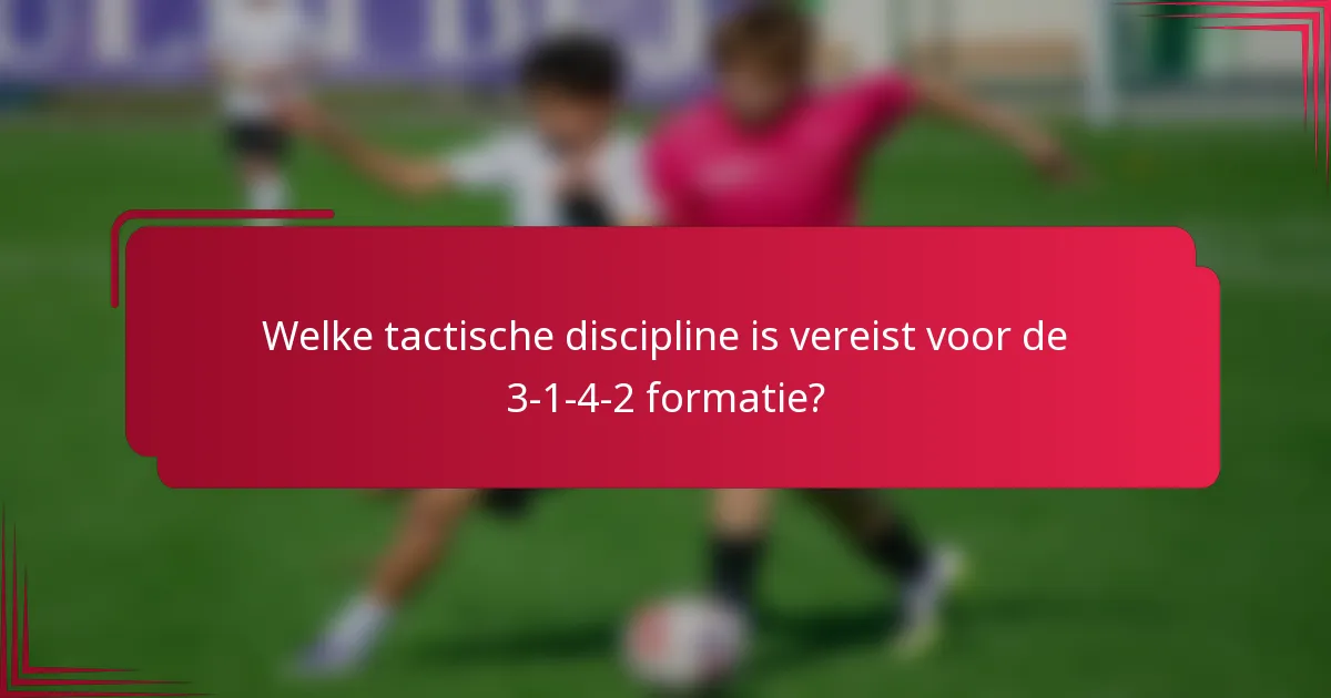 Welke tactische discipline is vereist voor de 3-1-4-2 formatie?
