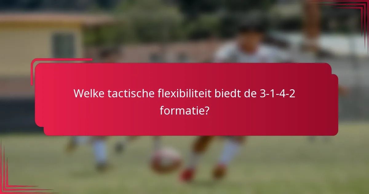 Welke tactische flexibiliteit biedt de 3-1-4-2 formatie?