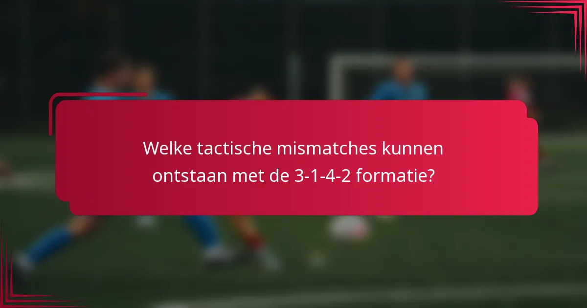 Welke tactische mismatches kunnen ontstaan met de 3-1-4-2 formatie?