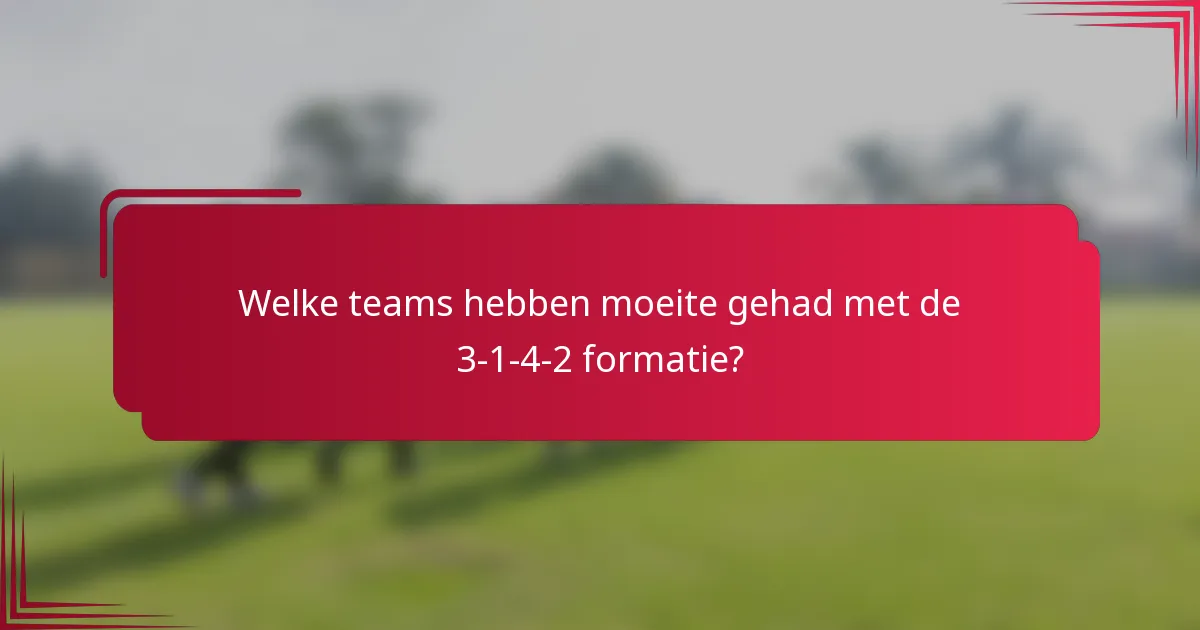 Welke teams hebben moeite gehad met de 3-1-4-2 formatie?