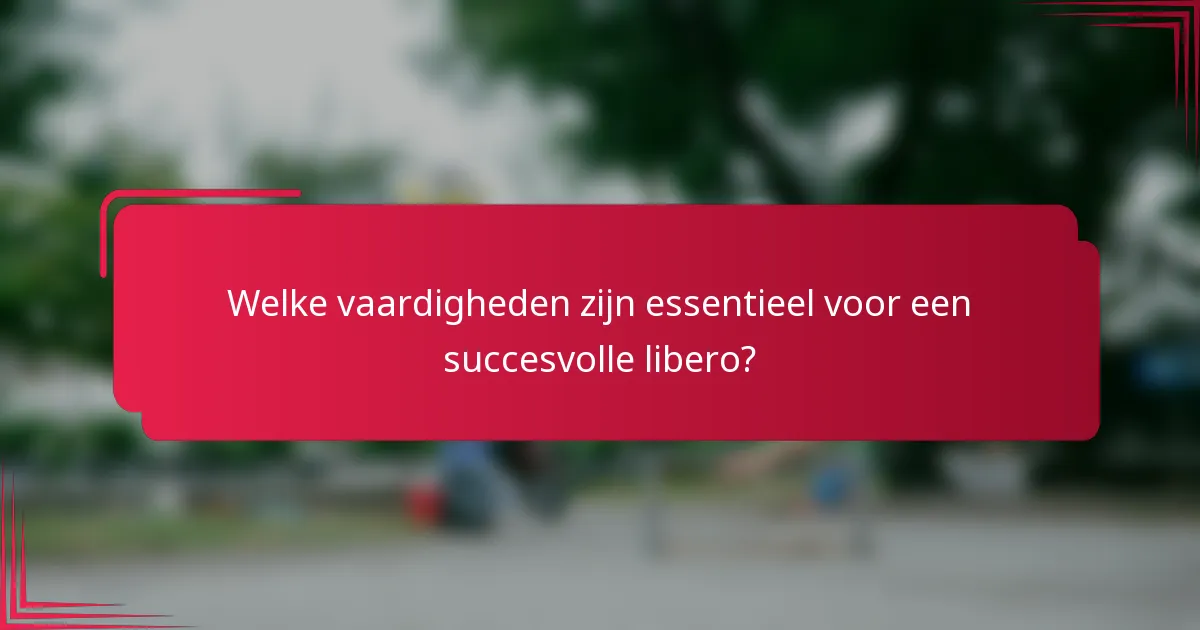 Welke vaardigheden zijn essentieel voor een succesvolle libero?