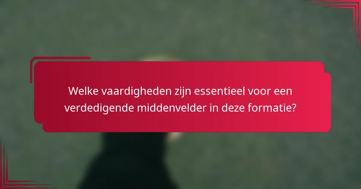 Welke vaardigheden zijn essentieel voor een verdedigende middenvelder in deze formatie?
