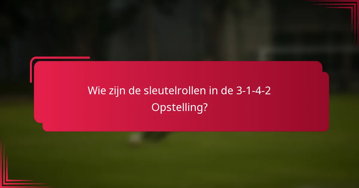 Wie zijn de sleutelrollen in de 3-1-4-2 Opstelling?